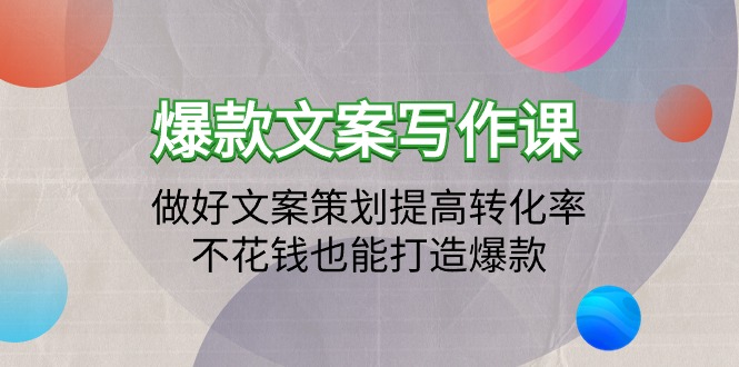 （9577期）爆款文案写作课：做好文案策划提高转化率，不花钱也能打造爆款（19节课）_中创网