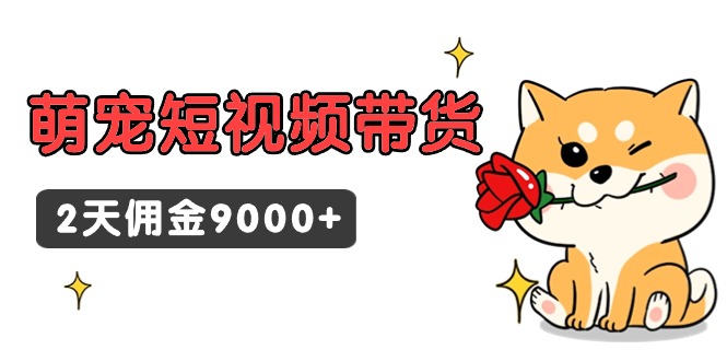 （9333期）东哲日记·萌宠短视频带货，2天佣金9000+_中创网