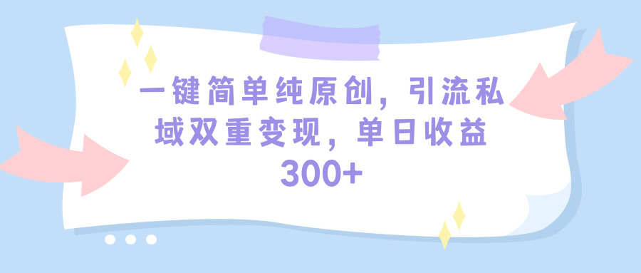 （9541期）一键简单纯原创，引流私域双重变现，单日收益300+（教程+素材）_中创网