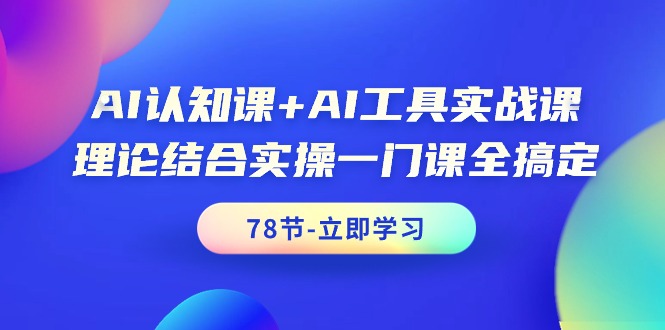 （9544期）AI认知课AI工具实战课，理论结合实操一门课全搞定（78节课）_中创网