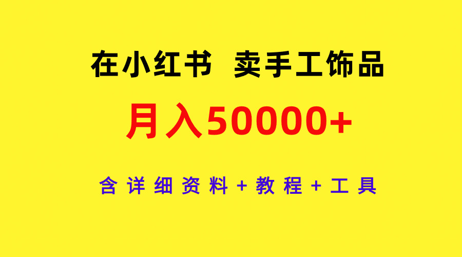 （9657期）在小红书卖手工饰品，月入50000+，含详细资料+教程+工具_中创网