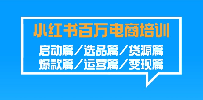 （9260期）小红书百万电商培训班：启动篇/选品篇/货源篇/爆款篇/运营篇/变现篇_中创网