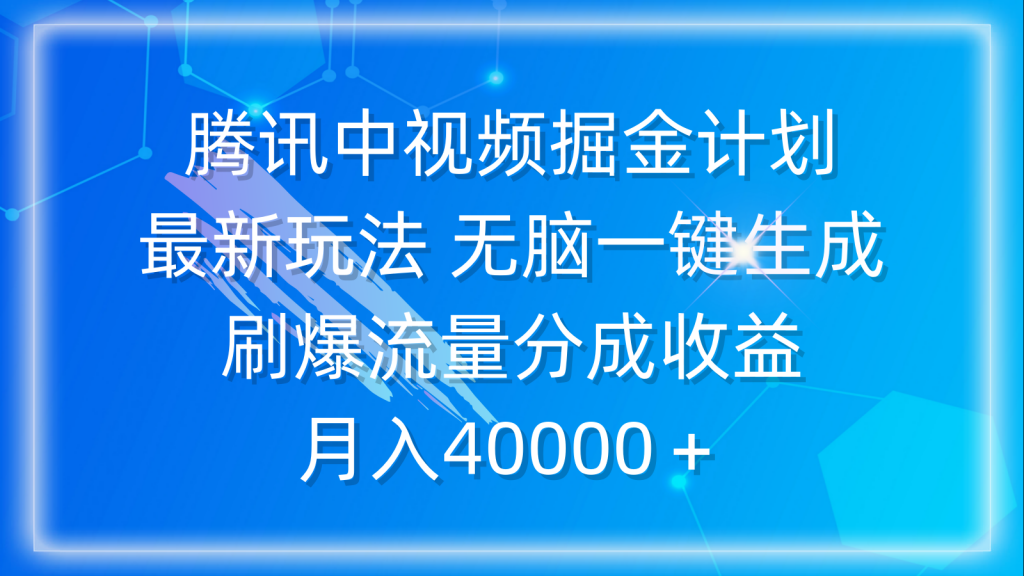 （9766期）腾讯中视频掘金计划，最新玩法 无脑一键生成 刷爆流量分成收益 月入40000＋_中创网