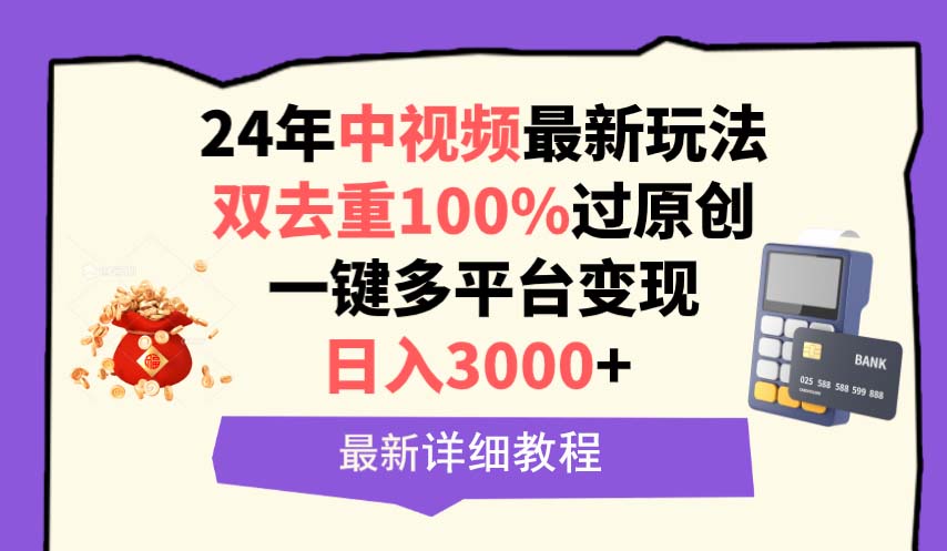 （9671期）中视频24年最新玩法，双去重100%过原创，日入3000+一键多平台变现_中创网