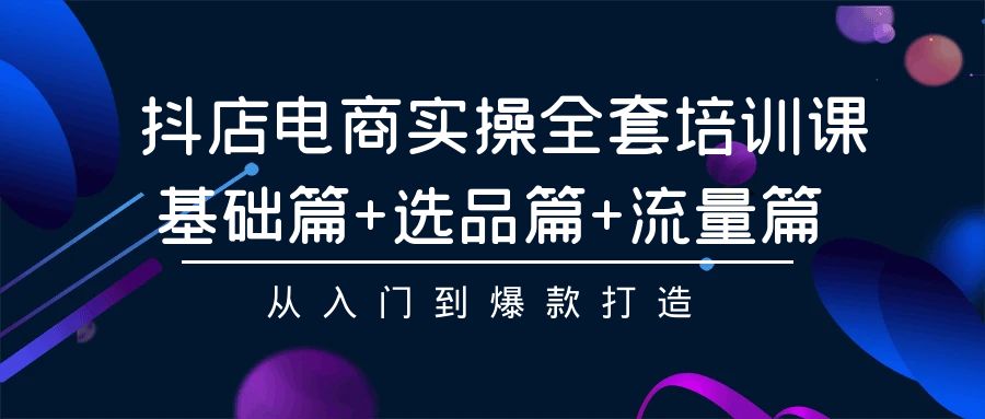 （9677期）抖店电商实操全套培训课：基础篇+选品篇+流量篇，从入门到爆款打造_中创网