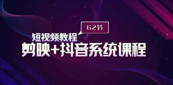 （9479期）短视频教程之剪映+抖音系统课程，剪映全系统教学（62节课）_中创网