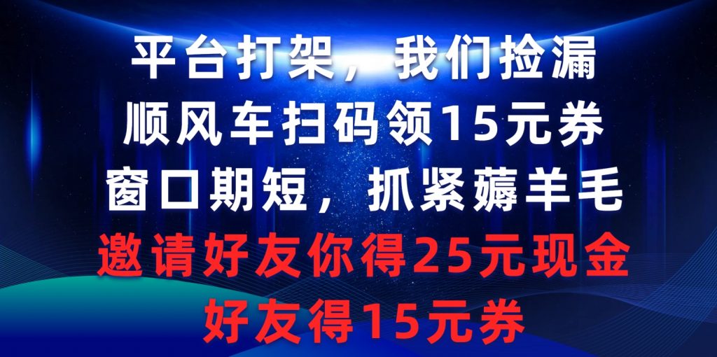 （9381期）平台打架我们捡漏，顺风车扫码领15元券，窗口期短抓紧薅羊毛，邀请好友你得25元现金，好友得15元券_中创网