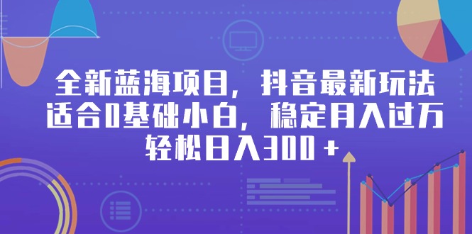 （9299期）全新蓝海项目，抖音最新玩法，适合0基础小白，稳定月入过万，轻松日入300＋_中创网