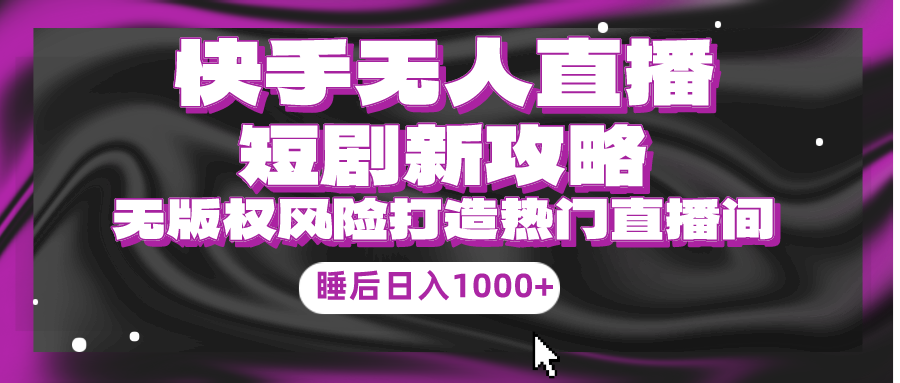 （10001期）快手无人直播短剧新攻略，合规无版权风险，打造热门直播间，睡后日入1000+_中创网