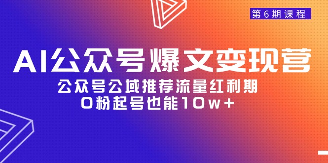 （9904期）AI公众号爆文-变现营06期，公众号公域推荐流量红利期，0粉起号也能10w+_中创网