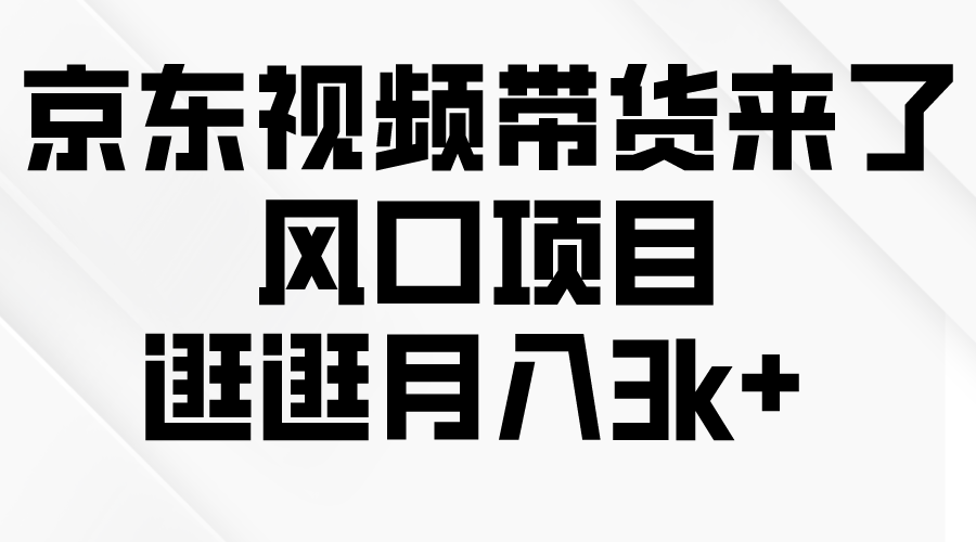 （10110期）京东短视频带货来了，风口项目，逛逛月入3k+_中创网