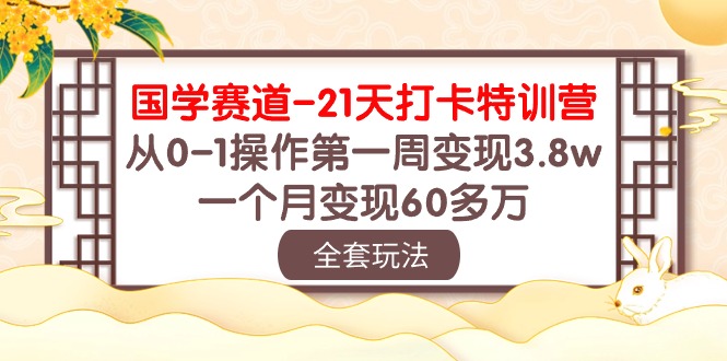 （10315期）国学 赛道-21天打卡特训营：从0-1操作第一周变现3.8w，一个月变现60多万_中创网