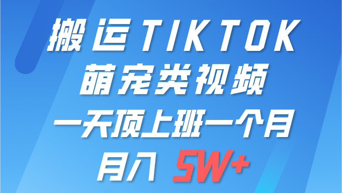 （10016期）一键搬运TIKTOK萌宠类视频 一部手机即可操作 所有平台均可发布 轻松月入5W+_中创网