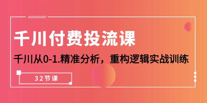 （10216期）千川付费投流课，千川从0-1.精准分析，重构逻辑实战训练（32节课）_中创网