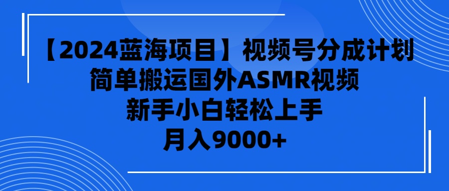 （9819期）【2024蓝海项目】视频号分成计划，无脑搬运国外ASMR视频，新手小白轻松上手，月入9000+_中创网