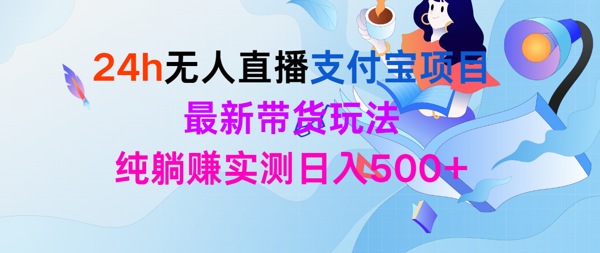 （10019期）24h无人直播支付宝项目，最新带货玩法，纯躺赚实测日入500+_中创网