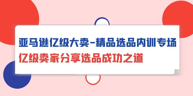 （10120期）亚马逊亿级大卖-精品选品内训专场，亿级卖家分享选品成功之道_中创网