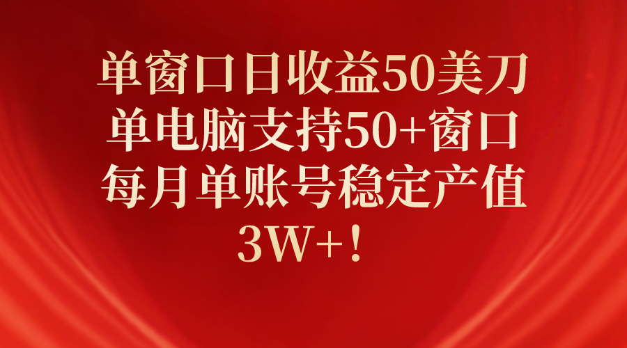 （10234期）单窗口日收益50美刀，单电脑支持50+窗口，每月单账号稳定产值3W+_中创网