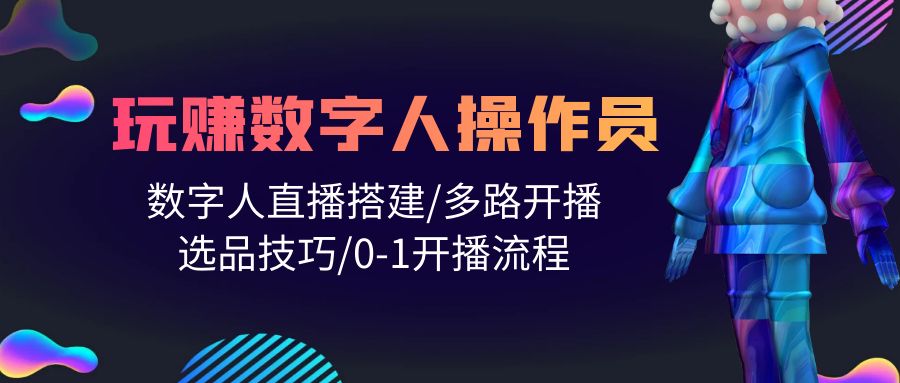 （10148期）人人都能玩赚数字人操作员 数字人直播搭建/多路开播/选品技巧/0-1开播流程_中创网