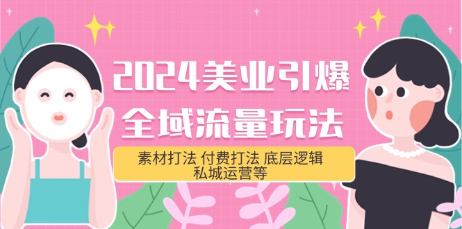 （9949期）2024美业引爆全域流量玩法，素材打法 付费打法 底层逻辑 私城运营等(31节)_中创网