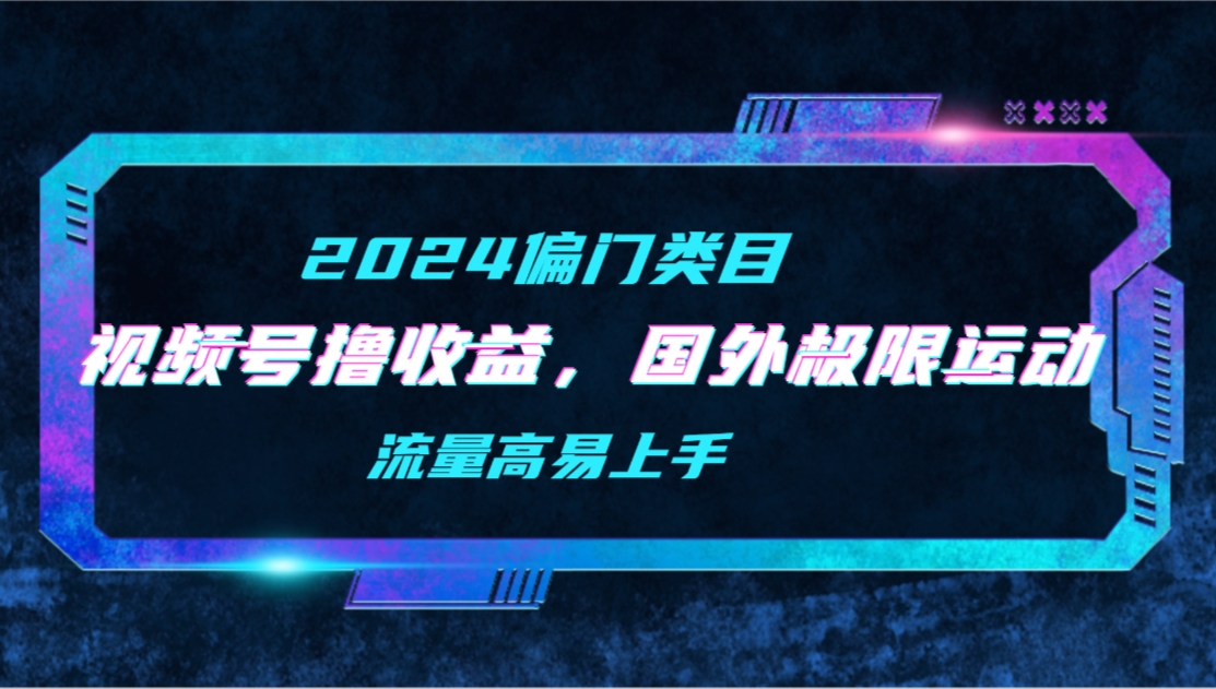 （9852期）【2024偏门类目】视频号撸收益，二创国外极限运动视频锦集，流量高易上手_中创网