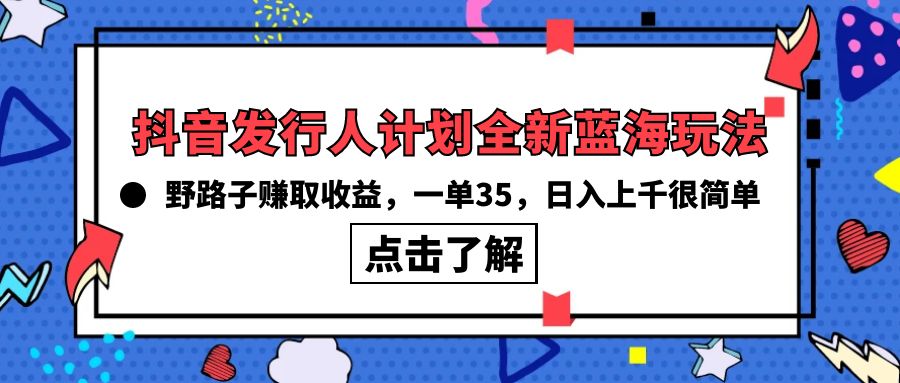 （10153期）抖音发行人计划全新蓝海玩法，野路子赚取收益，一单35，日入上千很简单!_中创网