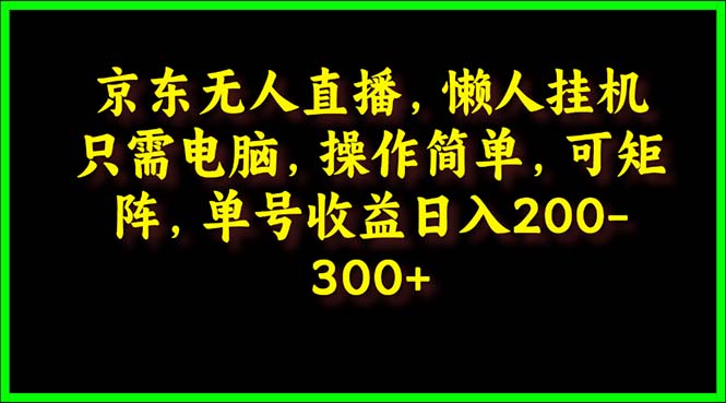 （10058期）京东无人直播，电脑挂机，操作简单，懒人专属，可矩阵操作 单号日入200-300_中创网