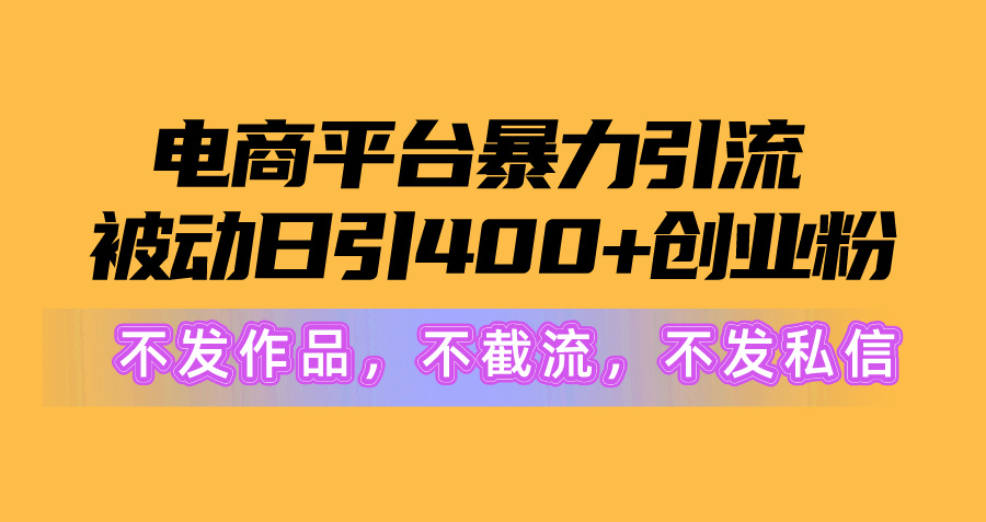 （10258期）电商平台暴力引流,被动日引400+创业粉不发作品，不截流，不发私信_中创网