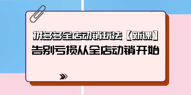 （10059期）拼多多全店动销玩法【新课】，告别亏损从全店动销开始（4节视频课）_中创网