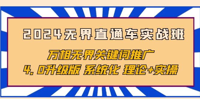 （10161期）2024无界直通车实战班，万相无界关键词推广，4.0升级版 系统化 理论+实操_中创网