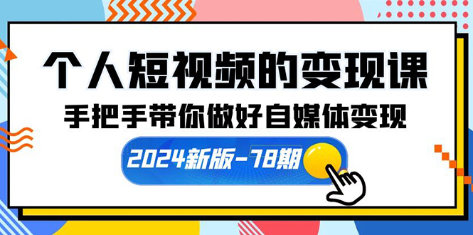 （10165期）个人短视频的变现课【2024新版-78期】手把手带你做好自媒体变现（61节课）_中创网