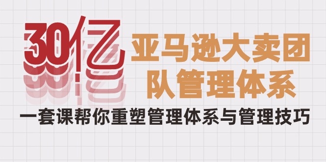 （10268期）30亿-亚马逊大卖团队管理体系，一套课帮你重塑管理体系与管理技巧_中创网