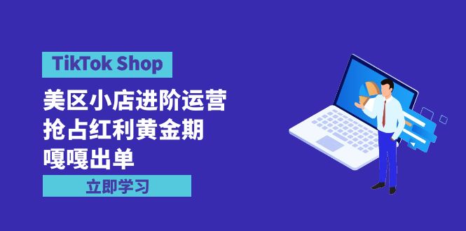 （9968期）TikTok Shop-美区小店进阶运营，抢占红利黄金期 嘎嘎出单（7节课）_中创网