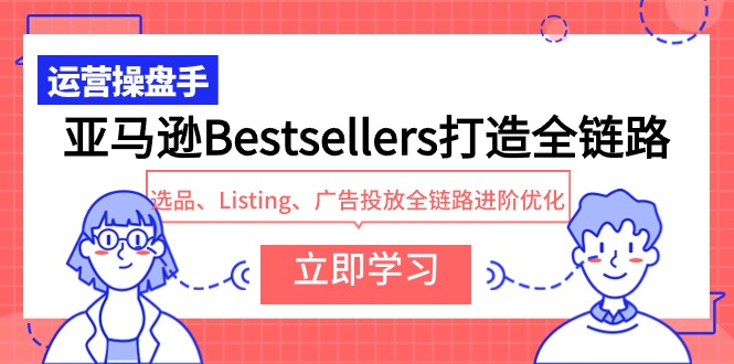 （9881期）亚马逊Bestsellers打造全链路，选品、Listing、广告投放全链路进阶优化_中创网