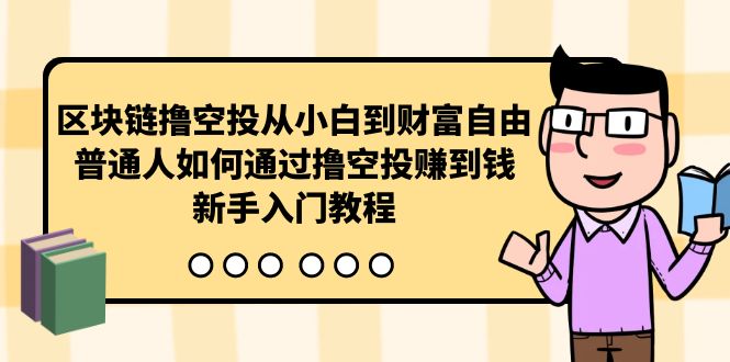 （10187期）区块链撸空投从小白到财富自由，普通人如何通过撸空投赚钱，新手入门教程_中创网