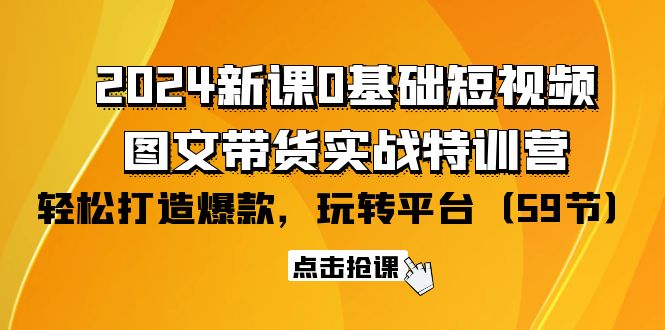 （9994期）2024新课0基础短视频+图文带货实战特训营：玩转平台，轻松打造爆款（59节）_中创网