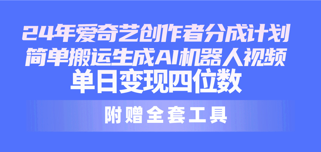 （10400期）24最新爱奇艺创作者分成计划，简单搬运生成AI机器人视频，单日变现四位数_中创网