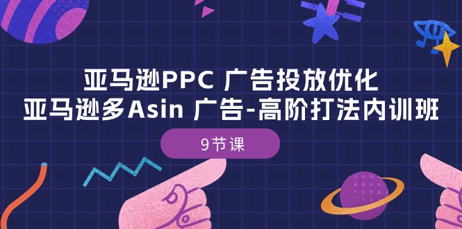 （10703期）亚马逊PPC广告投放优化：亚马逊多Asin 广告-高阶打法内训班-9节课_中创网