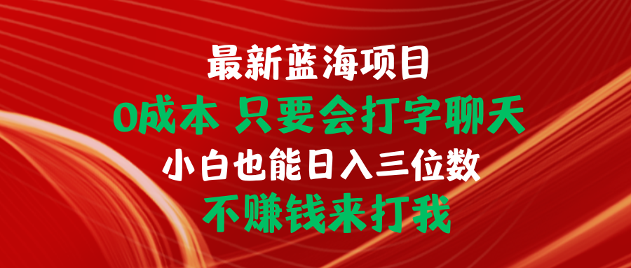 （10519期）最新蓝海项目 0成本 只要会打字聊天 小白也能日入三位数 不赚钱来打我_中创网