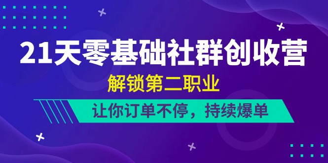 （10722期）21天-零基础社群创收营，解锁第二职业，让你订单不停，持续爆单（22节）_中创网