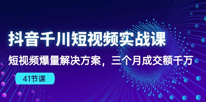 （10337期）抖音千川短视频实战课：短视频爆量解决方案，三个月成交额千万（41节课）_中创网