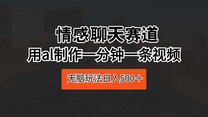 （10344期）情感聊天赛道 用al制作一分钟一条视频 无脑玩法日入500＋_中创网