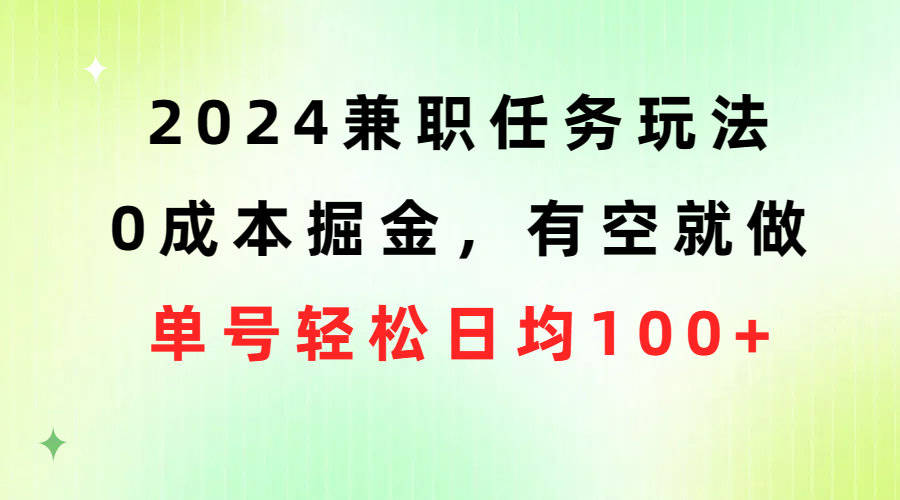 （10552期）2024兼职任务玩法 0成本掘金，有空就做 单号轻松日均100+_中创网