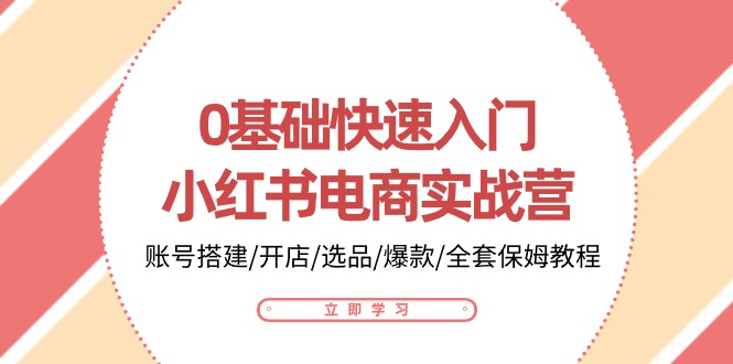 （10859期）0基础快速入门-小红书电商实战营：账号搭建/开店/选品/爆款/全套保姆教程_中创网