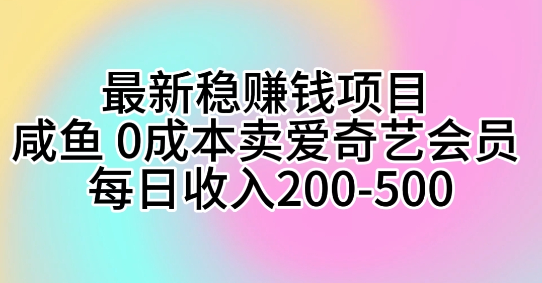 （10462期）最新稳赚钱项目 咸鱼 0成本卖爱奇艺会员 每日收入200-500_中创网