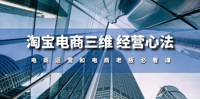 （10863期）淘宝电商三维 经营心法：电商运营和电商老板必看课（59节课）_中创网