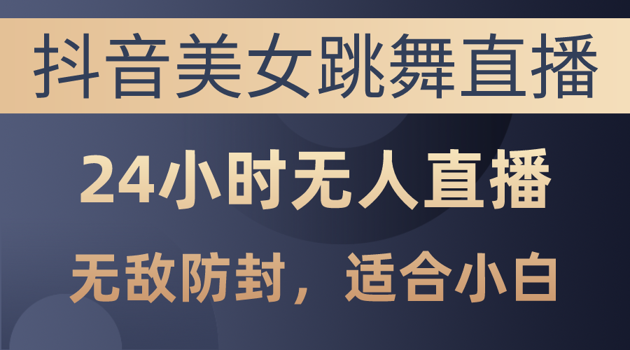 （10773期）抖音美女跳舞直播，日入3000+，24小时无人直播，无敌防封技术，小白最适合_中创网