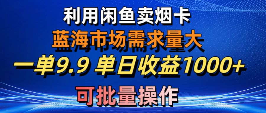 （10677期）利用咸鱼卖烟卡，蓝海市场需求量大，一单9.9单日收益1000+，可批量操作_中创网