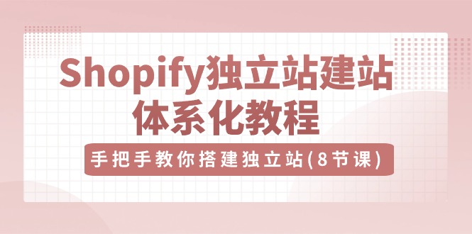 （10682期）Shopify独立站-建站体系化教程，手把手教你搭建独立站（8节视频课）_中创网