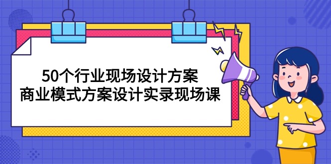 （10392期）50个行业现场设计方案，商业模式方案设计实录现场课（50节课）_中创网